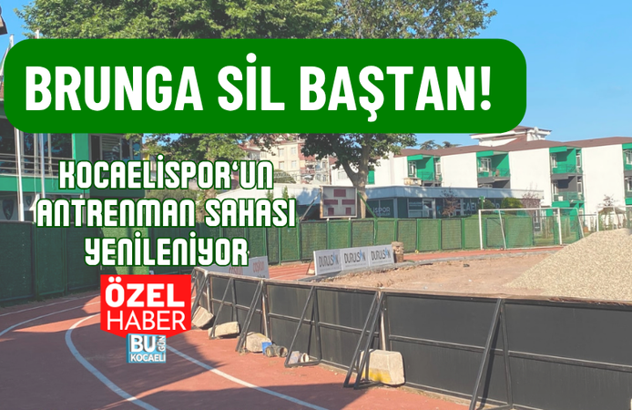 BRUNGA SİL BAŞTAN! KOCAELİSPOR’UN ANTRENMAN SAHASI YENİLENİYOR