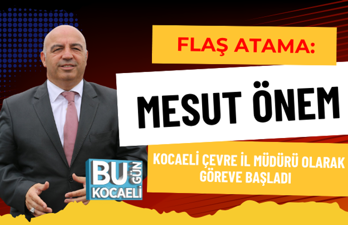 FLAŞ ATAMA: MESUT ÖNEM KOCAELİ ÇEVRE İL MÜDÜRÜ OLARAK GÖREVE BAŞLADI