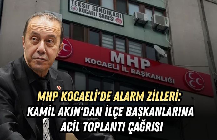 MHP KOCAELİ'DE ALARM ZİLLERİ: KAMİL AKIN'DAN İLÇE BAŞKANLARINA ACİL TOPLANTI ÇAĞRISI