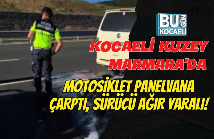KOCAELİ KUZEY MARMARA'DA MOTOSİKLET PANELVANA ÇARPTI, SÜRÜCÜ AĞIR YARALI!