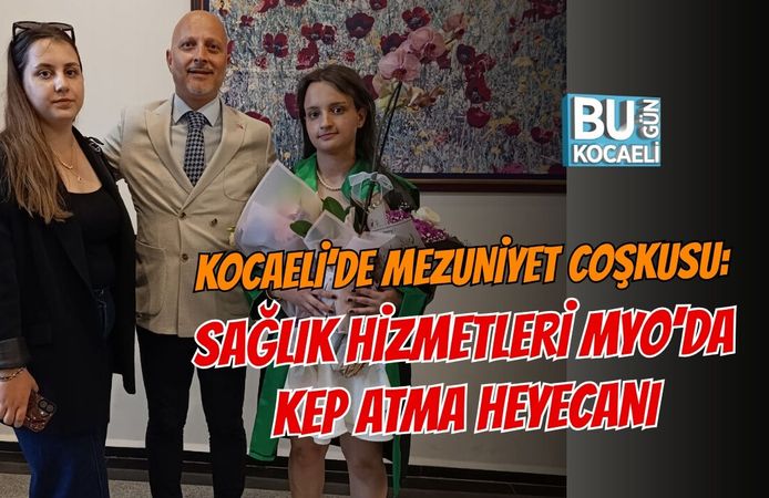 KOCAELİ’DE MEZUNİYET COŞKUSU: SAĞLIK HİZMETLERİ MYO’DA KEP ATMA HEYECANI