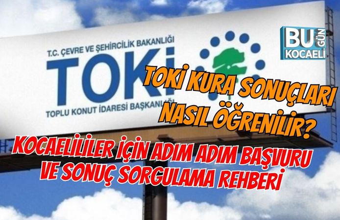 TOKİ KURA SONUÇLARI NASIL ÖĞRENİLİR? KOCAELİLİLER İÇİN ADIM ADIM BAŞVURU VE SONUÇ SORGULAMA REHBERİ
