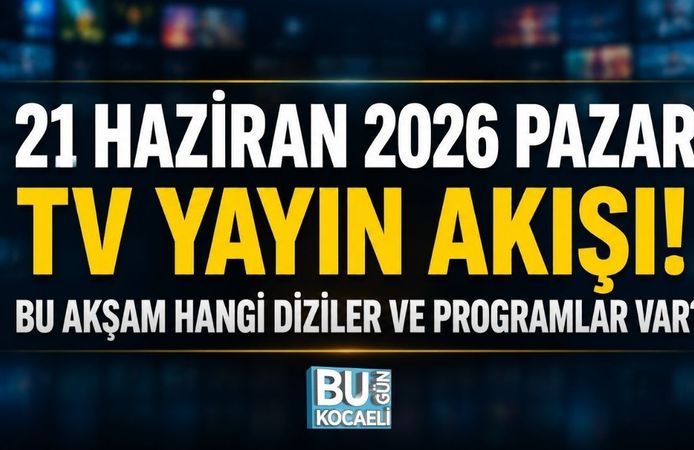 21 HAZİRAN 2026 PAZAR TV YAYIN AKIŞI! BU AKŞAM HANGİ DİZİLER VE PROGRAMLAR VAR?