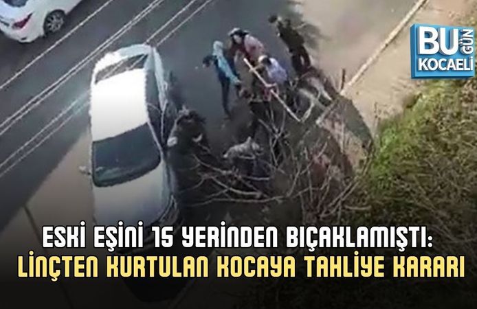 ESKİ EŞİNİ 15 YERİNDEN BIÇAKLAMIŞTI: LİNÇTEN KURTULAN KOCAYA TAHLİYE KARARI