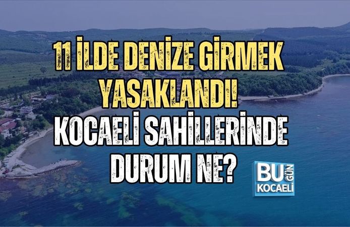 11 İLDE DENİZE GİRMEK YASAKLANDI! KOCAELİ SAHİLLERİNDE DURUM NE?