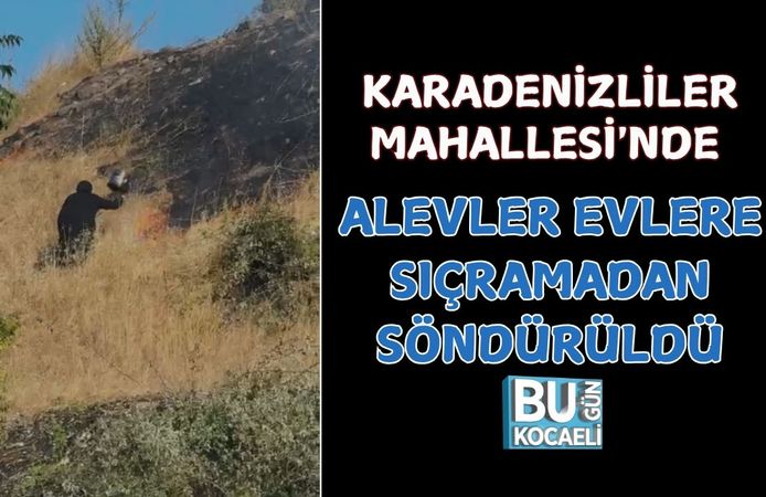 KARADENİZLİLER MAHALLESİ'NDE ALEVLER EVLERE SIÇRAMADAN SÖNDÜRÜLDÜ