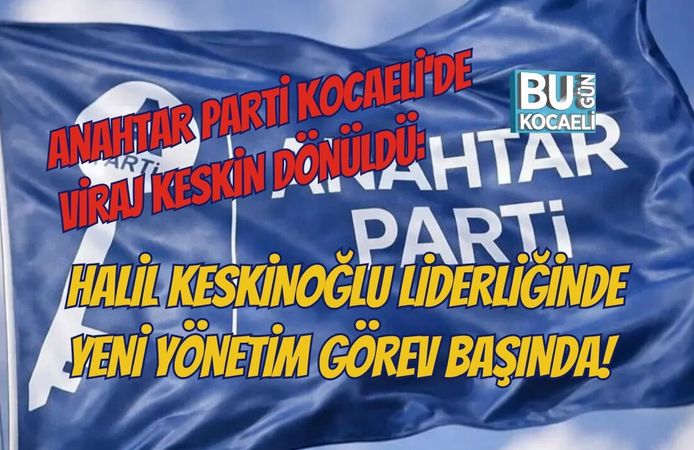 ANAHTAR PARTİ KOCAELİ'DE VİRAJ KESKİN DÖNÜLDÜ: HALİL KESKİNOĞLU LİDERLİĞİNDE YENİ YÖNETİM GÖREV BAŞINDA!