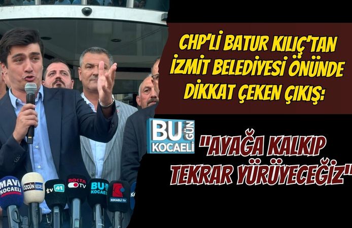 CHP’Lİ BATUR KILIÇ’TAN İZMİT BELEDİYESİ ÖNÜNDE DİKKAT ÇEKEN ÇIKIŞ: “AYAĞA KALKIP TEKRAR YÜRÜYECEĞİZ”