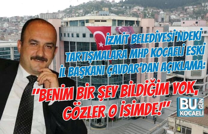 İZMİT BELEDİYESİ'NDEKİ TARTIŞMALARA MHP KOCAELİ ESKİ İL BAŞKANI ÇAVDAR'DAN AÇIKLAMA