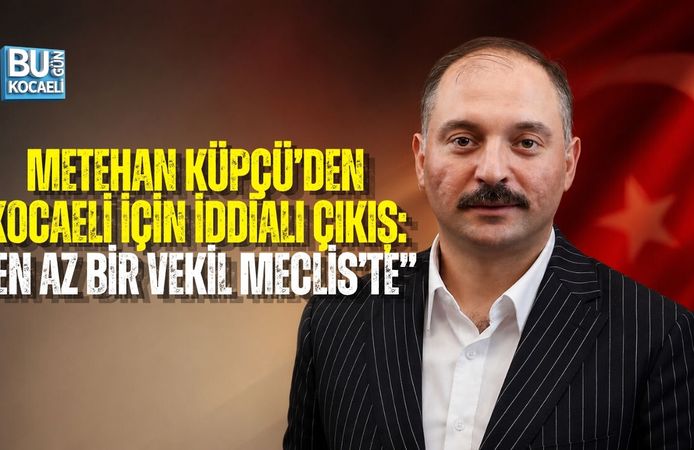 METEHAN KÜPÇÜ’DEN KOCAELİ İÇİN İDDİALI ÇIKIŞ: “EN AZ BİR VEKİL MECLİS’TE”