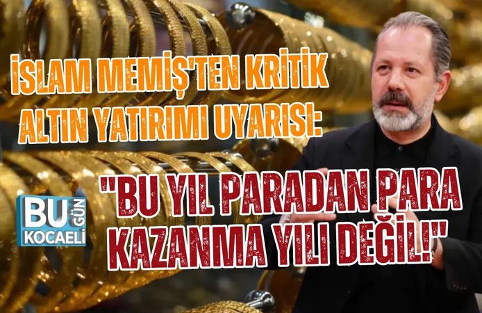 İSLAM MEMİŞ'TEN KRİTİK ALTIN YATIRIMI UYARISI: "BU YIL PARADAN PARA KAZANMA YILI DEĞİL!"
