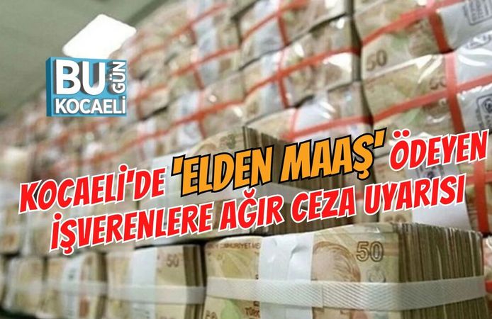 KOCAELİ'DE 'ELDEN MAAŞ' ÖDEYEN İŞVERENLERE AĞIR CEZA UYARISI