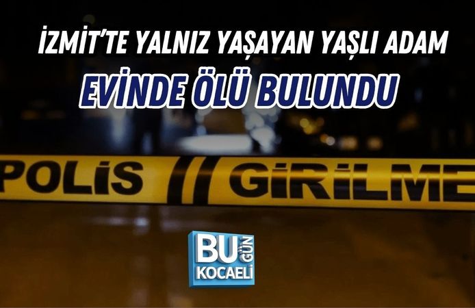 İZMİT’TE YALNIZ YAŞAYAN YAŞLI ADAM EVİNDE ÖLÜ BULUNDU
