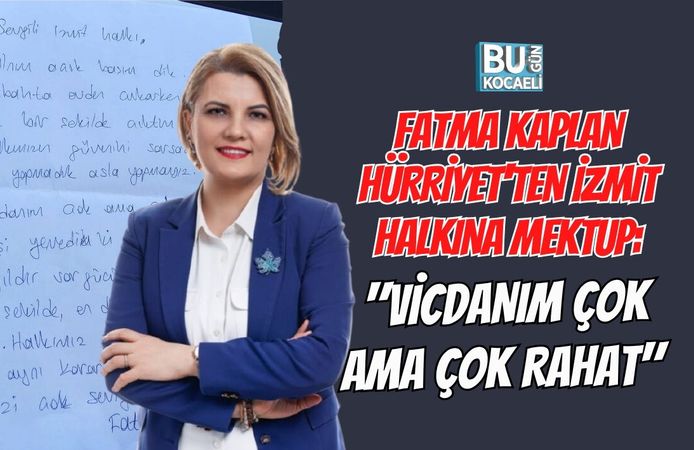 FATMA KAPLAN HÜRRİYET'TEN İZMİT HALKINA MEKTUP: "VİCDANIM ÇOK AMA ÇOK RAHAT"