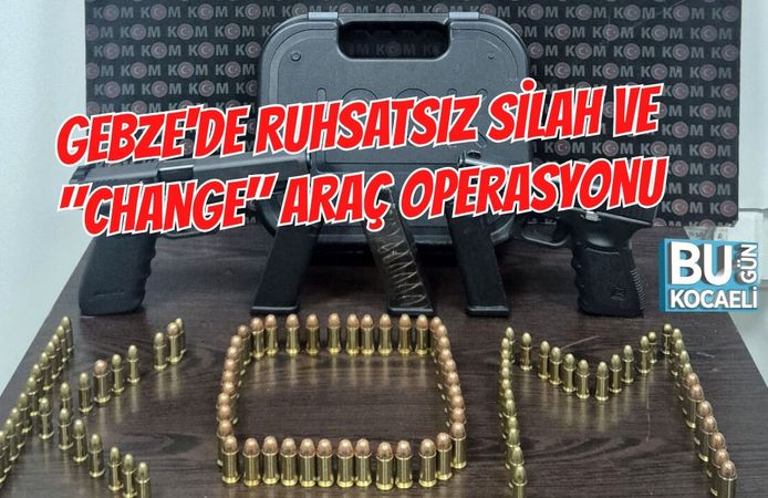 GEBZE'DE RUHSATSIZ SİLAH VE "CHANGE" ARAÇ OPERASYONU