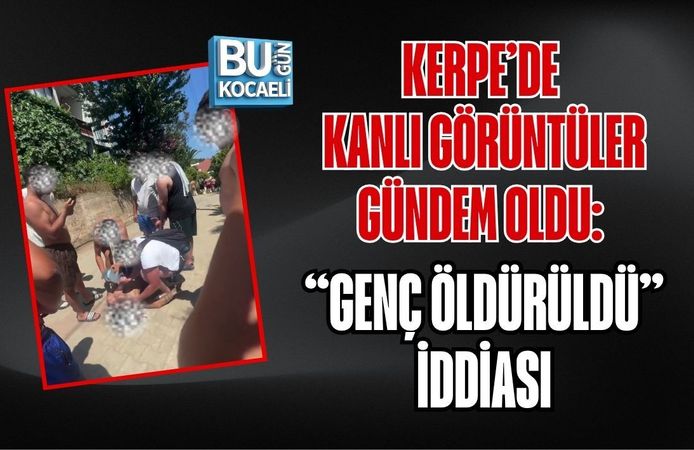 KERPE’DE KANLI GÖRÜNTÜLER GÜNDEM OLDU: “GENÇ ÖLDÜRÜLDÜ” İDDİASI