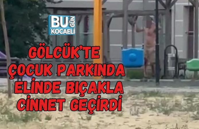 GÖLCÜK’TE ÇOCUK PARKINDA ELİNDE BIÇAKLA CİNNET GEÇİRDİ