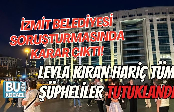 İZMİT BELEDİYESİ SORUŞTURMASINDA KARAR ÇIKTI! LEYLA KIRAN HARİÇ TÜM ŞÜPHELİLER TUTUKLANDI