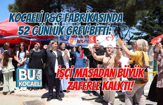 KOCAELİ P&G FABRİKASINDA 52 GÜNLÜK GREV BİTTİ: İŞÇİ MASADAN BÜYÜK ZAFERLE KALKTI!