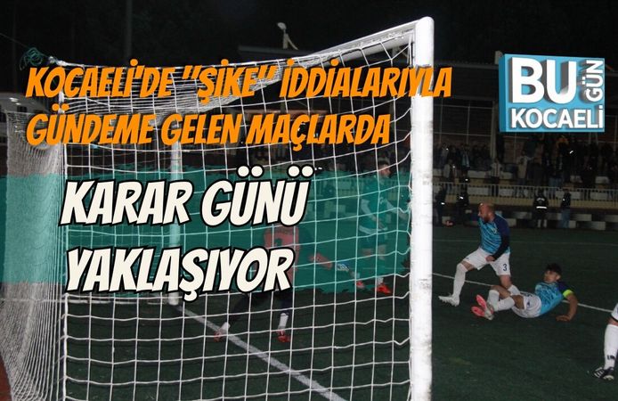 KOCAELİ'DE "ŞİKE" İDDİALARIYLA GÜNDEME GELEN MAÇLARDA KARAR GÜNÜ YAKLAŞIYOR