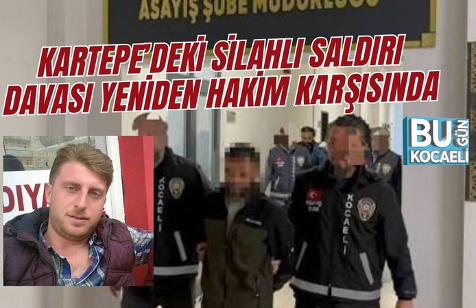 KARTEPE’DEKİ SİLAHLI SALDIRI DAVASI YENİDEN HAKİM KARŞISINDA