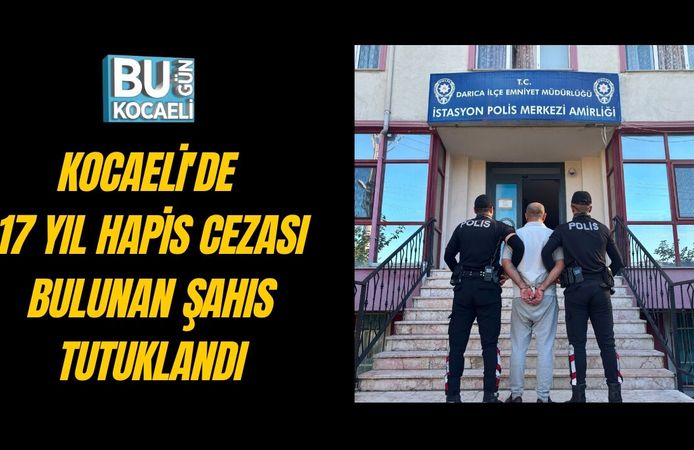 KOCAELİ'DE 17 YIL HAPİS CEZASI BULUNAN ŞAHIS TUTUKLANDI