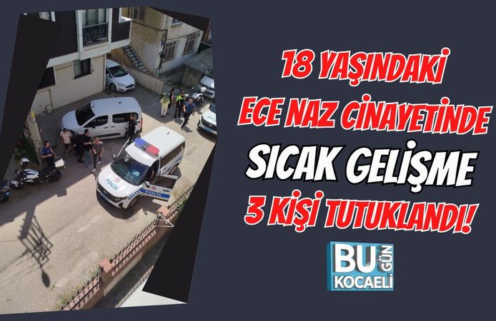 18 YAŞINDAKİ ECE NAZ CİNAYETİNDE SICAK GELİŞME 3 KİŞİ TUTUKLANDI!