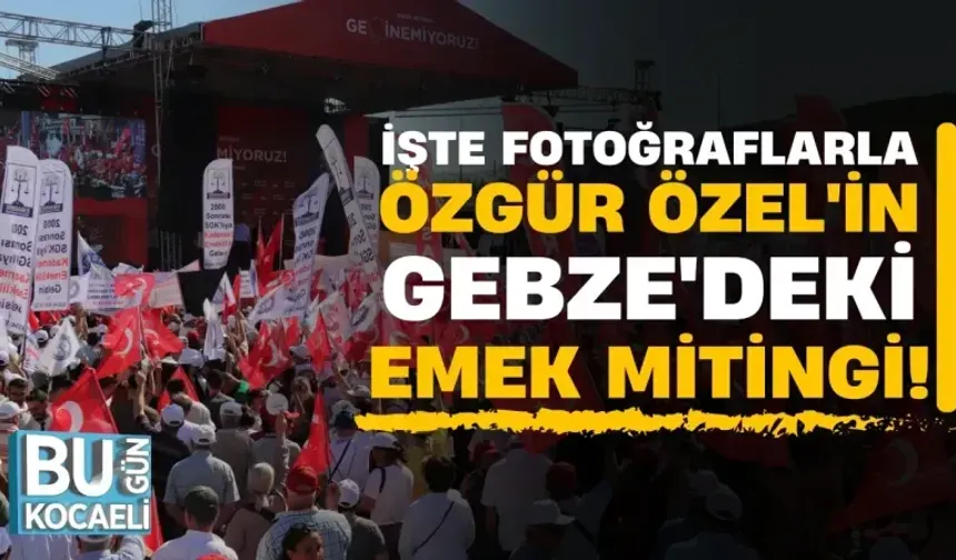 İşte Fotoğraflarla Özgür Özel'in Gebze'deki Emek Mitingi!