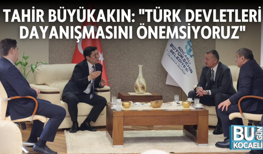 TAHİR BÜYÜKAKIN: "TÜRK DEVLETLERİ DAYANIŞMASINI ÖNEMSİYORUZ"