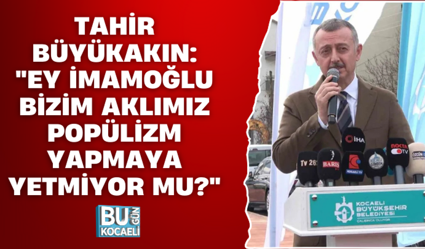 TAHİR BÜYÜKAKIN: "EY İMAMOĞLU BİZİM AKLIMIZ POPÜLİZM YAPMAYA YETMİYOR MU?"