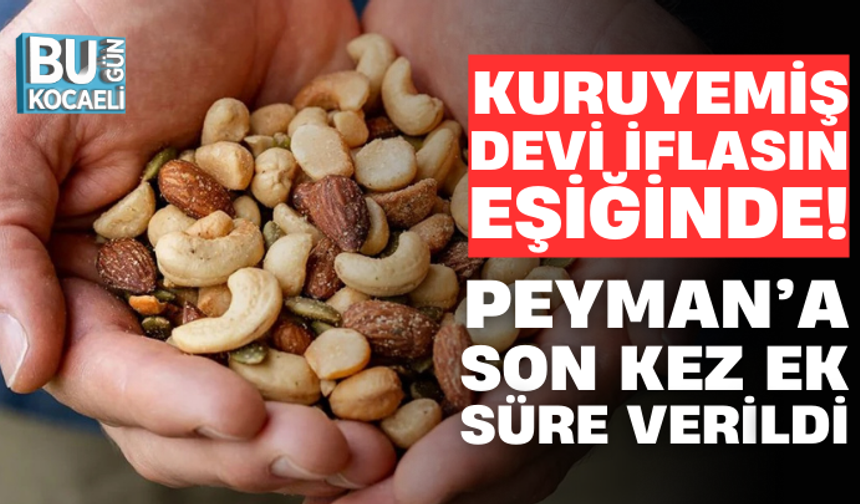 KURUYEMİŞ DEVİ İFLASIN EŞİĞİNDE! PEYMAN’A SON KEZ EK SÜRE VERİLDİ