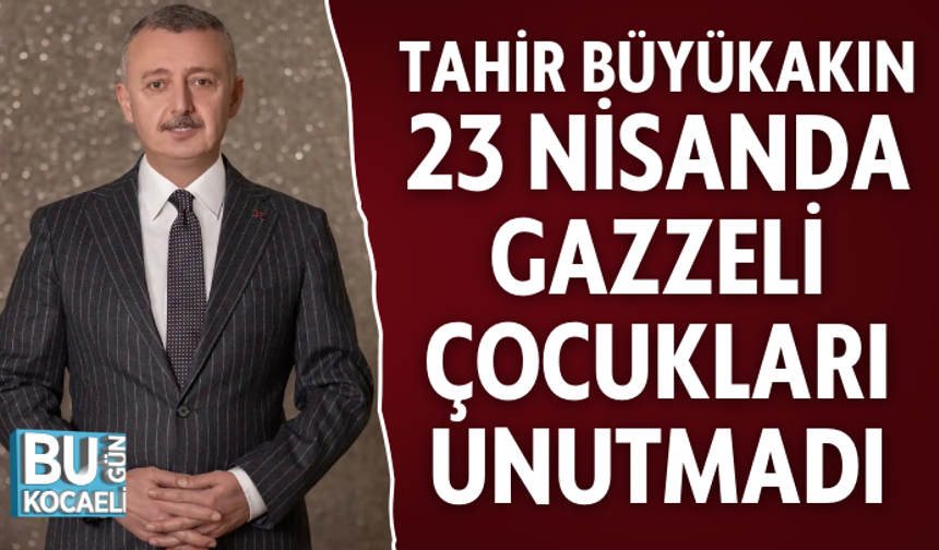 TAHİR BÜYÜKAKIN 23 NİSANDA GAZZELİ ÇOCUKLARI UNUTMADI