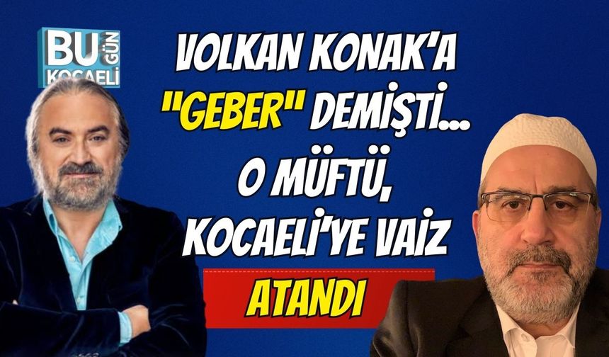 Volkan Konak'a "Geber" Diyen Müftü Kocaeli'ye Vaiz Olarak Atandı