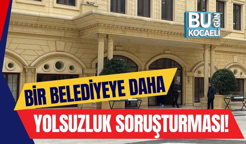 Bir Belediyeye Daha Yolsuzluk Soruşturması!