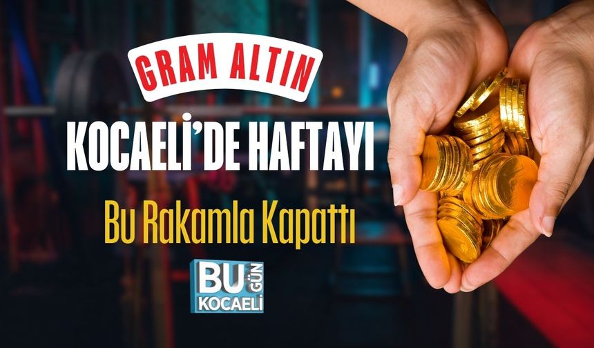 Gram Altın Kocaeli'de Haftayı Bu Rakamla Kapattı