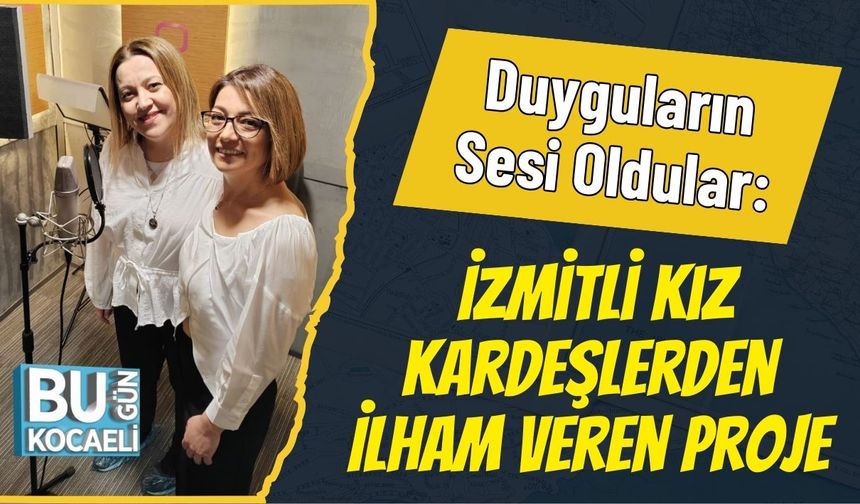 Duyguların Sesi Oldular: İzmitli Kız Kardeşlerden İlham Veren Proje