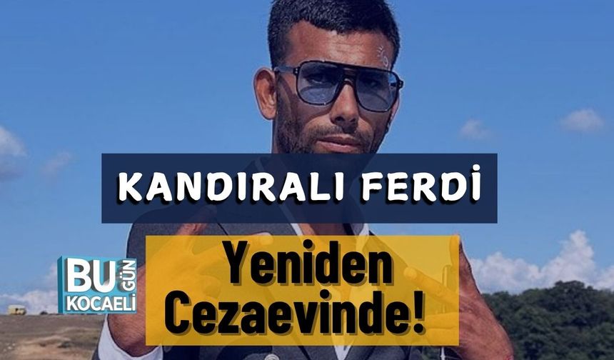 Kandıralı Ferdi Yeniden Cezaevinde!