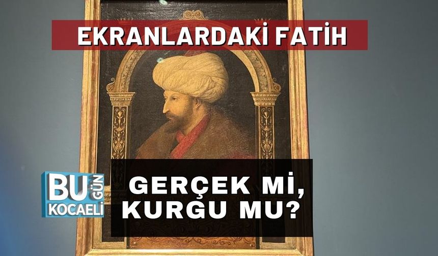 Ekranlardaki Fatih Gerçek Mi, Kurgu Mu?