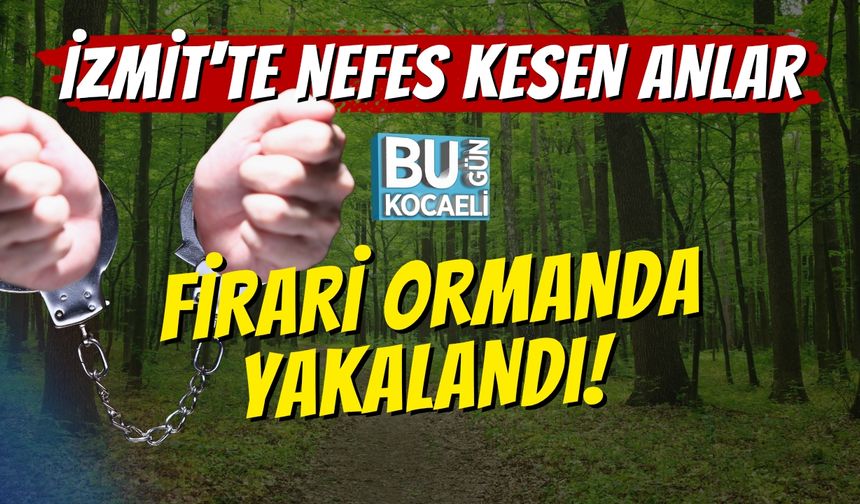 İzmit'te Nefes Kesen Anlar: Firari Ormanda Yakalandı!