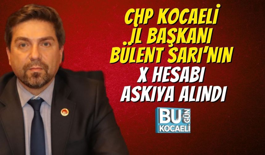 CHP Kocaeli İl Başkanı Bülent Sarı’nın X Hesabı Askıya Alındı