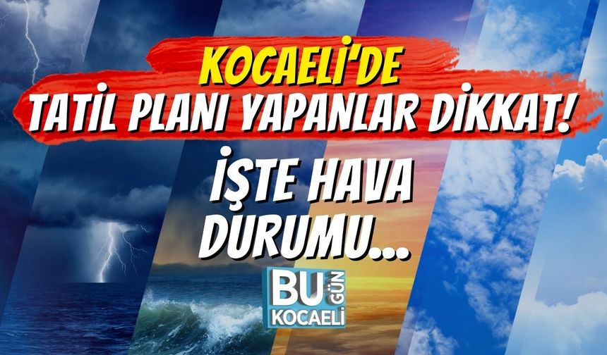 Kocaeli’de Tatil Planı Yapanlar Dikkat! İşte Hava Durumu...