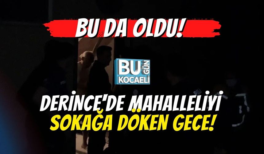 Bu da Oldu! Derince'de Mahalleliyi Sokağa Döken Gece!
