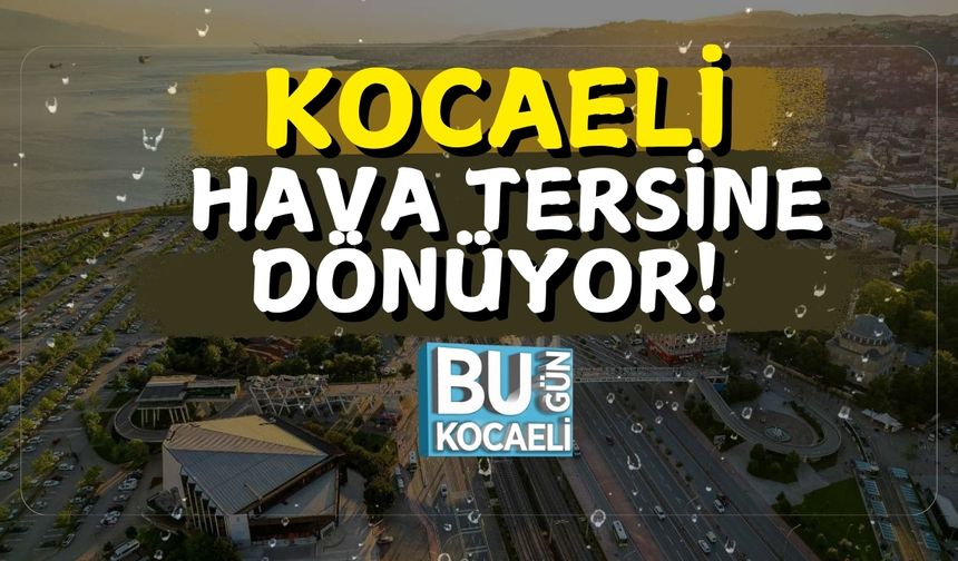 Kocaeli’de Hava Tersine Dönüyor!