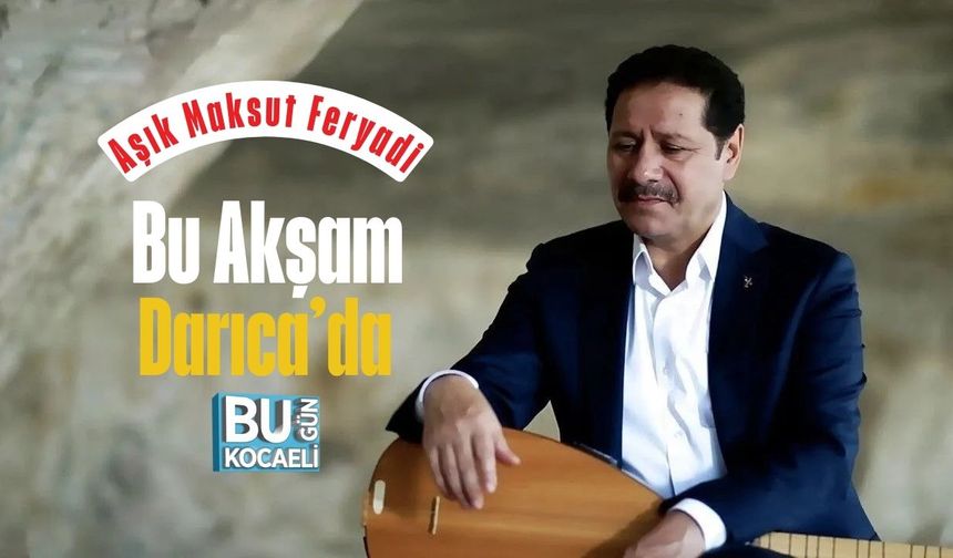 Aşık Maksut Feryadi Bu Akşam Darıca’da Vatandaşlarla Buluşacak