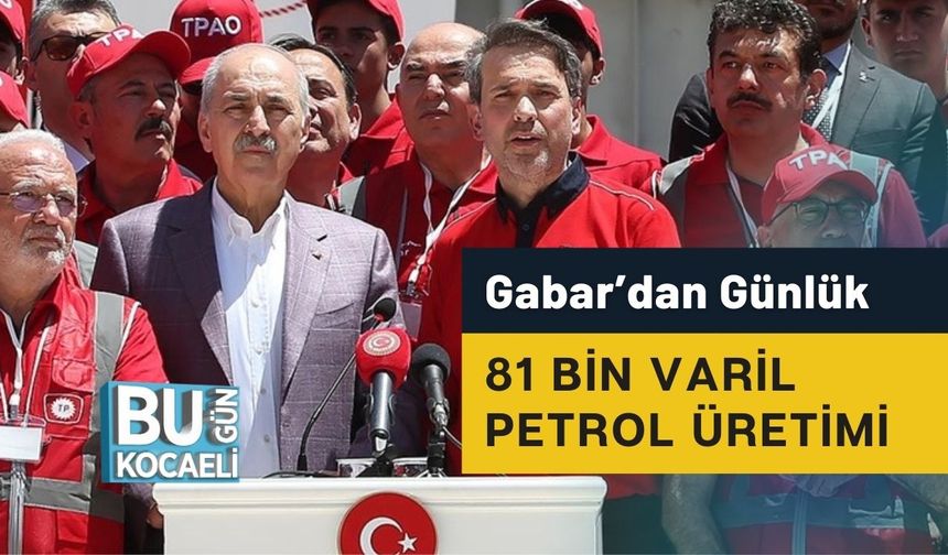 Gabar’dan Günlük 81 Bin Varil Petrol Üretimi