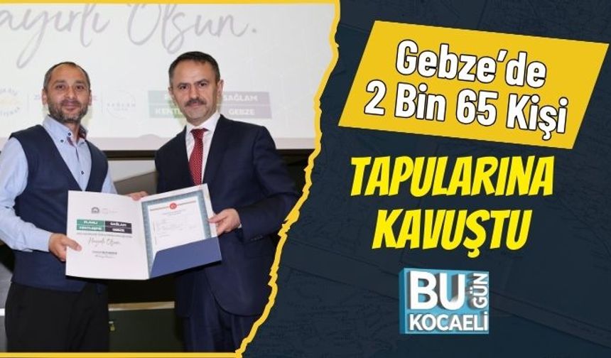 Gebze’de 2 Bin 65 Kişi Tapularına Kavuştu