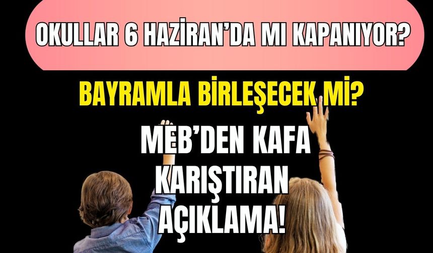 Okullar 6 Haziran’da Mı Kapanıyor? Bayramla Birleşecek Mi? MEB’den Kafa Karıştıran Açıklama!