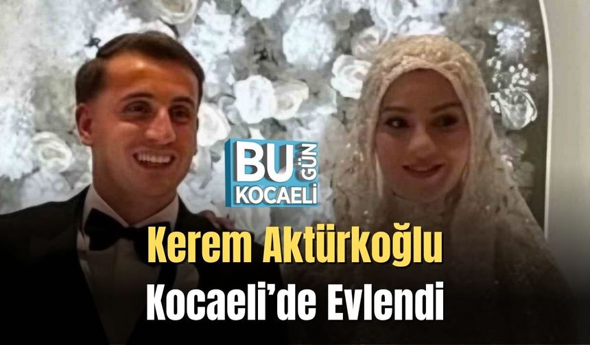 Kerem Aktürkoğlu Kocaeli’de Evlendi