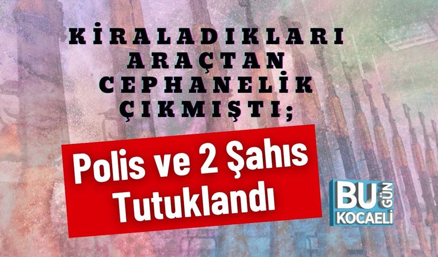 Kiraladıkları Araçtan Cephanelik Çıkmıştı; Polis ve 2 Şahıs Tutuklandı