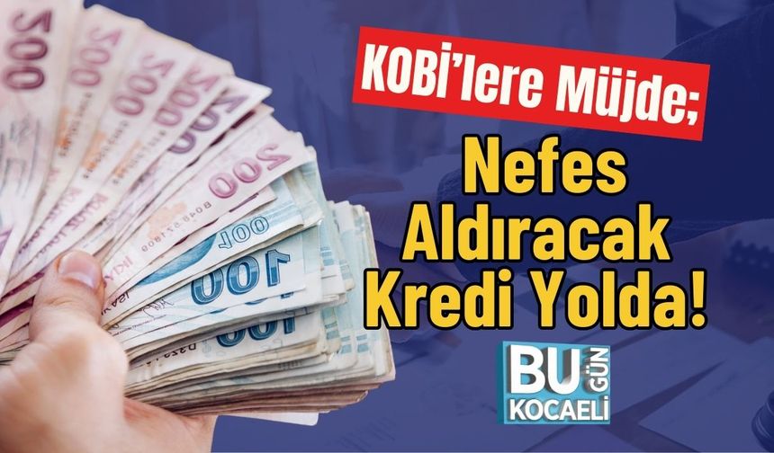 KOBİ’lere Müjde; Nefes Aldıracak Kredi Yolda!